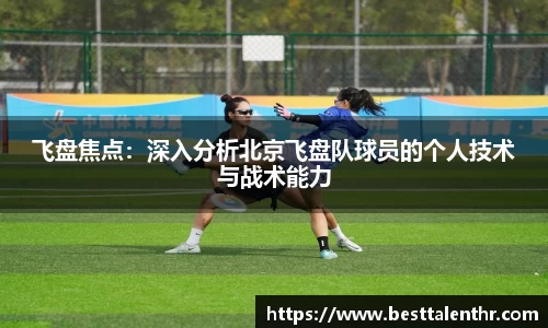 飞盘焦点：深入分析北京飞盘队球员的个人技术与战术能力